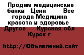 Продам медицинские банки › Цена ­ 20 - Все города Медицина, красота и здоровье » Другое   . Курская обл.,Курск г.